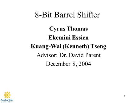 1 8-Bit Barrel Shifter Cyrus Thomas Ekemini Essien Kuang-Wai (Kenneth) Tseng Advisor: Dr. David Parent December 8, 2004.