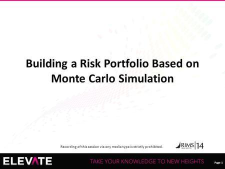 Page 1 Recording of this session via any media type is strictly prohibited. Page 1 Building a Risk Portfolio Based on Monte Carlo Simulation.