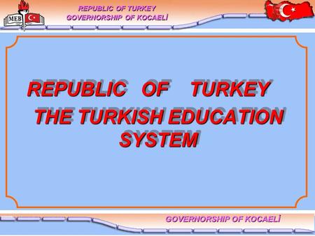 THE TURKISH EDUCATION SYSTEM REPUBLIC OF TURKEY GOVERNORSHIP OF KOCAELİ REPUBLIC OF TURKEY REPUBLIC OF TURKEY.