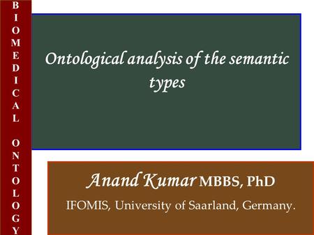 Ontological analysis of the semantic types Anand Kumar MBBS, PhD IFOMIS, University of Saarland, Germany. BIOMEDICALONTOLOGYBIOMEDICALONTOLOGY.