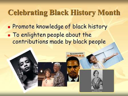Celebrating Black History Month Promote knowledge of black history Promote knowledge of black history To enlighten people about the contributions made.