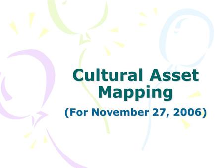 Cultural Asset Mapping (For November 27, 2006). What is Cultural Asset Mapping (CAM)? Identifying the cultural resources of Niagara Defining what we mean.