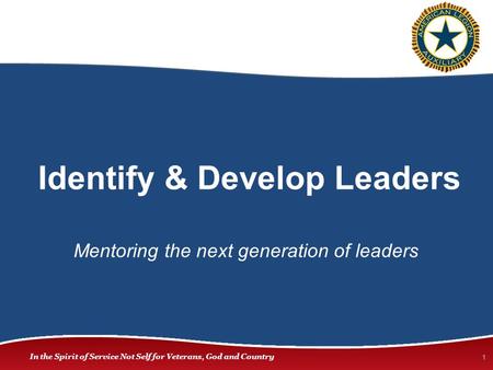 In the Spirit of Service Not Self for Veterans, God and Country Identify & Develop Leaders 1 Mentoring the next generation of leaders.