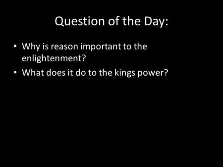 Question of the Day: Why is reason important to the enlightenment? What does it do to the kings power?