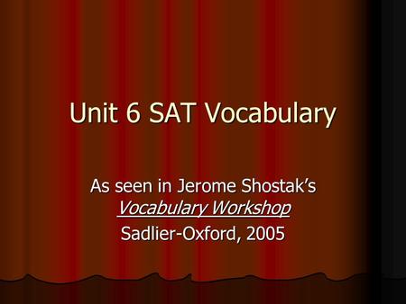 Unit 6 SAT Vocabulary As seen in Jerome Shostak’s Vocabulary Workshop Sadlier-Oxford, 2005.