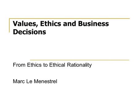 Values, Ethics and Business Decisions From Ethics to Ethical Rationality Marc Le Menestrel.