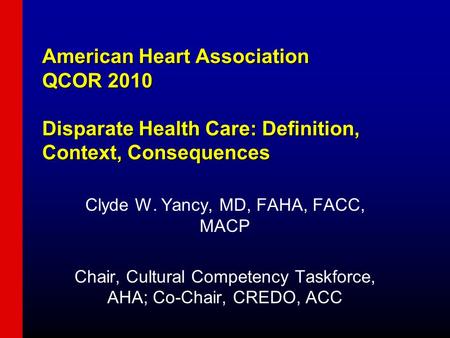 American Heart Association QCOR 2010 Disparate Health Care: Definition, Context, Consequences Clyde W. Yancy, MD, FAHA, FACC, MACP Chair, Cultural Competency.