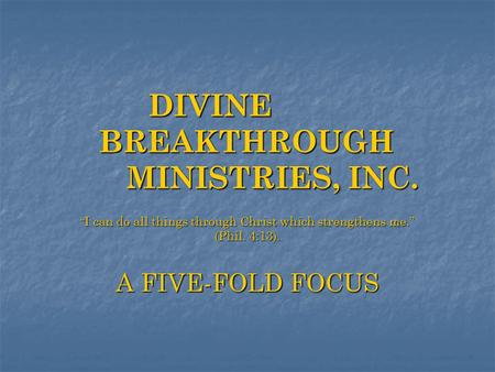 DIVINE BREAKTHROUGH MINISTRIES, INC. “ I can do all things through Christ which strengthens me.” (Phil. 4:13). A FIVE-FOLD FOCUS.