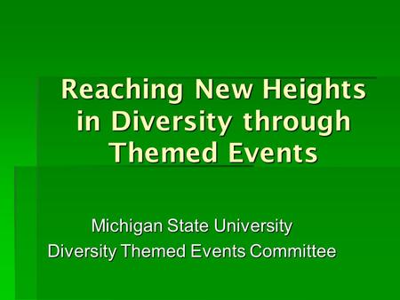 Reaching New Heights in Diversity through Themed Events Michigan State University Diversity Themed Events Committee.