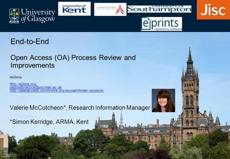 Valerie McCutcheon*, Research Information Manager *Simon Kerridge, ARMA, Kent End-to-End Open Access (OA) Process Review and Improvements #e2eoa