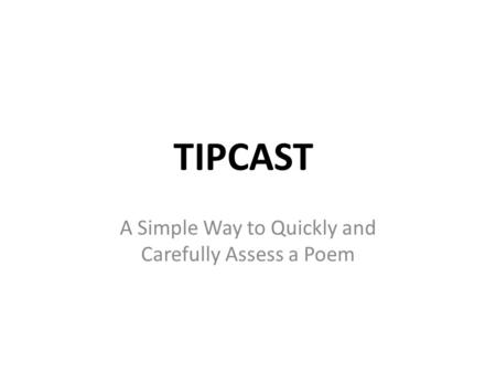 TIPCAST A Simple Way to Quickly and Carefully Assess a Poem.