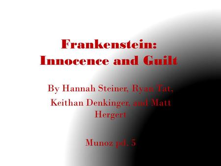 Frankenstein: Innocence and Guilt By Hannah Steiner, Ryan Tat, Keithan Denkinger, and Matt Hergert Munoz pd. 5.