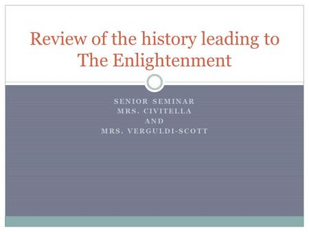 SENIOR SEMINAR MRS. CIVITELLA AND MRS. VERGULDI-SCOTT Review of the history leading to The Enlightenment.