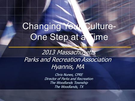 Changing Your Culture- One Step at a Time Chris Nunes, CPRE Director of Parks and Recreation The Woodlands Township The Woodlands, TX 2013 Massachusetts.