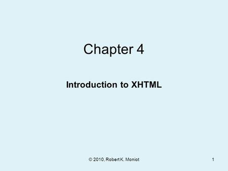 © 2010, Robert K. Moniot Chapter 4 Introduction to XHTML 1.