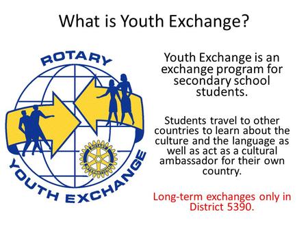 What is Youth Exchange? Youth Exchange is an exchange program for secondary school students. Students travel to other countries to learn about the culture.