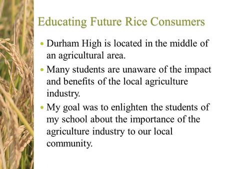 Educating Future Rice Consumers Durham High is located in the middle of an agricultural area. Many students are unaware of the impact and benefits of the.