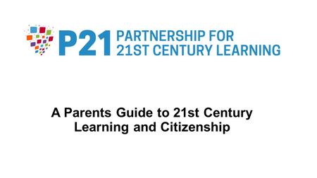 A Parents Guide to 21st Century Learning and Citizenship.
