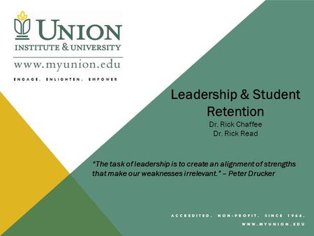 ENGAGE, ENLIGHTEN, EMPOWER ACCREDITED. NON-PROFIT. SINCE 1964. WWW.MYUNION.EDU Leadership & Student Retention Dr. Rick Chaffee Dr. Rick Read “The task.