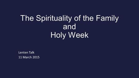 The Spirituality of the Family and Holy Week Lenten Talk 11 March 2015.