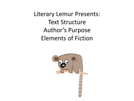 Literary Lemur Presents: Text Structure Author’s Purpose Elements of Fiction.