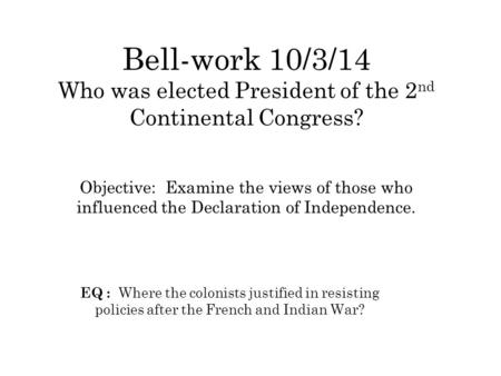 Bell-work 10/3/14 Who was elected President of the 2 nd Continental Congress? Objective: Examine the views of those who influenced the Declaration of Independence.