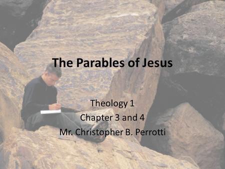 The Parables of Jesus Theology 1 Chapter 3 and 4 Mr. Christopher B. Perrotti.