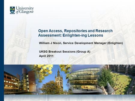 Open Access, Repositories and Research Assessment: Enlighten-ing Lessons William J Nixon, Service Development Manager (Enlighten) UKSG Breakout Sessions.