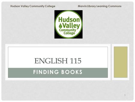 1 FINDING BOOKS ENGLISH 115 Hudson Valley Community College Marvin Library Learning Commons.