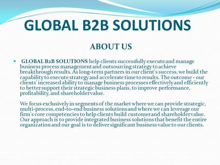 GLOBAL B2B SOLUTIONS ABOUT US GLOBAL B2B SOLUTIONS help clients successfully execute and manage business process management and outsourcing strategy to.