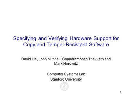 1 Specifying and Verifying Hardware Support for Copy and Tamper-Resistant Software David Lie, John Mitchell, Chandramohan Thekkath and Mark Horowitz Computer.