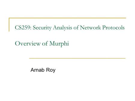 CS259: Security Analysis of Network Protocols Overview of Murphi Arnab Roy.