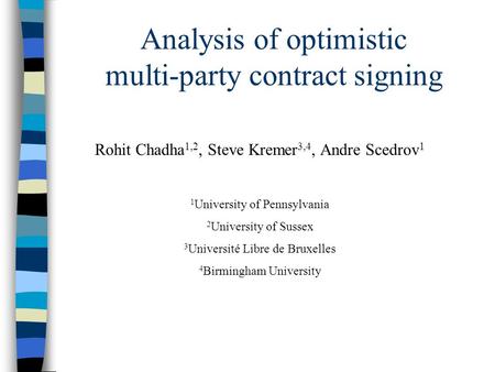 Analysis of optimistic multi-party contract signing Rohit Chadha 1,2, Steve Kremer 3,4, Andre Scedrov 1 1 University of Pennsylvania 2 University of Sussex.