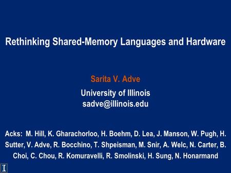 Rethinking Shared-Memory Languages and Hardware Sarita V. Adve University of Illinois Acks: M. Hill, K. Gharachorloo, H. Boehm, D. Lea,