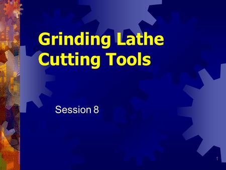 1 Grinding Lathe Cutting Tools Session 8. 2 Grinding Lathe Tool Wide variety of cutting tools for lathe All have certain angles and clearances regardless.