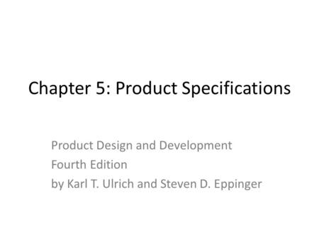 Chapter 5: Product Specifications Product Design and Development Fourth Edition by Karl T. Ulrich and Steven D. Eppinger.