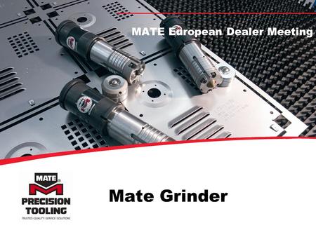 Mate Grinder MATE European Dealer Meeting Advantages of Automatic Controlled Punch and Die Grinding More regrinds, accurate material removal Protect.