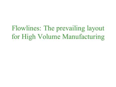 Flowlines: The prevailing layout for High Volume Manufacturing.