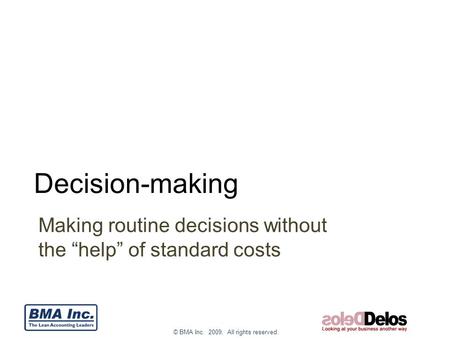 © BMA Inc. 2009. All rights reserved. Decision-making Making routine decisions without the “help” of standard costs.