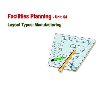 Facilities Planning - Unit  04  Layout Types: Manufacturing