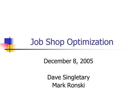 Job Shop Optimization December 8, 2005 Dave Singletary Mark Ronski.
