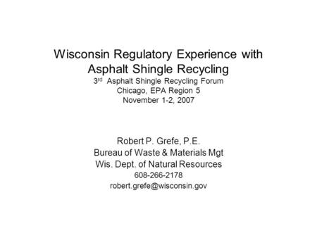 Wisconsin Regulatory Experience with Asphalt Shingle Recycling 3 rd Asphalt Shingle Recycling Forum Chicago, EPA Region 5 November 1-2, 2007 Robert P.