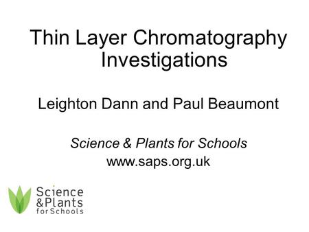Thin Layer Chromatography Investigations Leighton Dann and Paul Beaumont Science & Plants for Schools www.saps.org.uk.