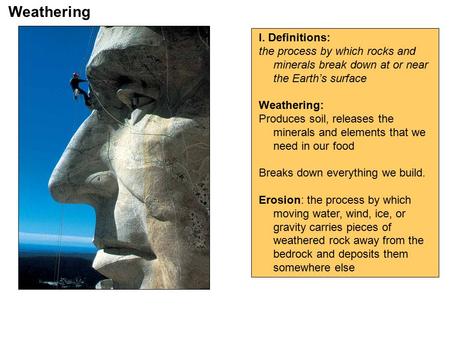 Weathering I. Definitions: the process by which rocks and minerals break down at or near the Earth’s surface Weathering: Produces soil, releases the minerals.