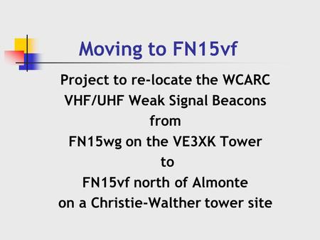 Moving to FN15vf Project to re-locate the WCARC VHF/UHF Weak Signal Beacons from FN15wg on the VE3XK Tower to FN15vf north of Almonte on a Christie-Walther.