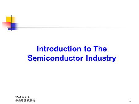 2009 Oct. 1 中山電機 黃義佑 1 Introduction to The Semiconductor Industry.
