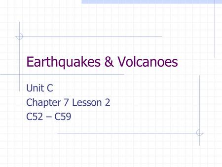 Earthquakes & Volcanoes Unit C Chapter 7 Lesson 2 C52 – C59.