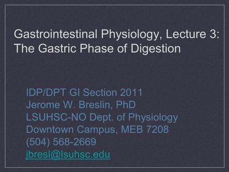 Gastrointestinal Physiology, Lecture 3: The Gastric Phase of Digestion IDP/DPT GI Section 2011 Jerome W. Breslin, PhD LSUHSC-NO Dept. of Physiology Downtown.