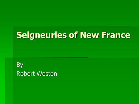 Seigneuries of New France By Robert Weston. A Seigneur and his Seigneury  Seigneur (Lord of the land)  Land was given by government  Lord attracted.