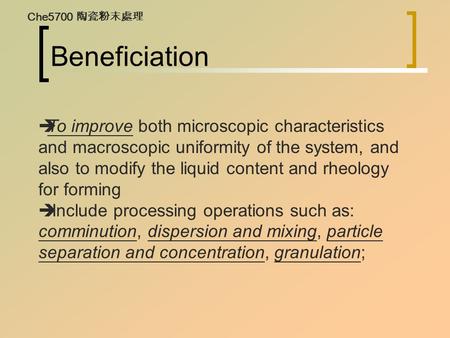 Beneficiation  To improve both microscopic characteristics and macroscopic uniformity of the system, and also to modify the liquid content and rheology.